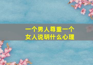 一个男人尊重一个女人说明什么心理