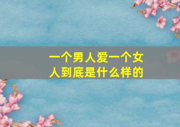 一个男人爱一个女人到底是什么样的