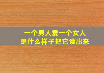 一个男人爱一个女人是什么样子把它读出来