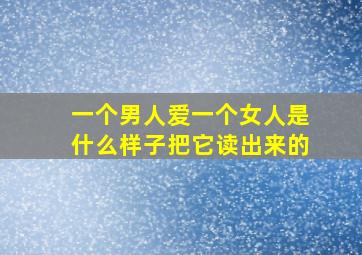 一个男人爱一个女人是什么样子把它读出来的