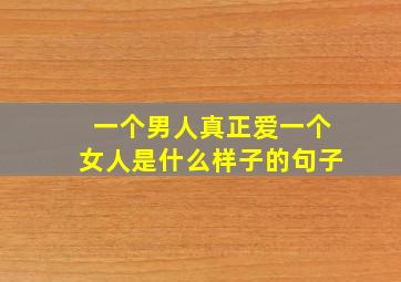 一个男人真正爱一个女人是什么样子的句子