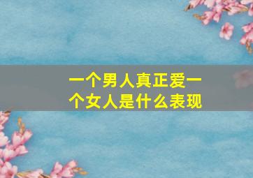 一个男人真正爱一个女人是什么表现