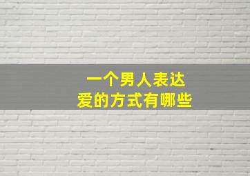 一个男人表达爱的方式有哪些