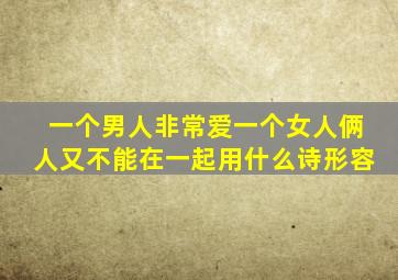 一个男人非常爱一个女人俩人又不能在一起用什么诗形容