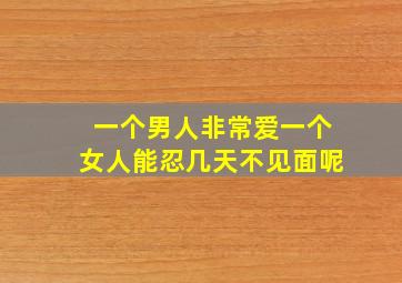 一个男人非常爱一个女人能忍几天不见面呢