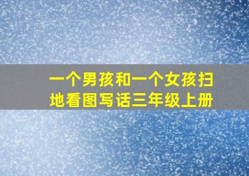 一个男孩和一个女孩扫地看图写话三年级上册