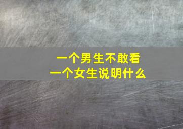 一个男生不敢看一个女生说明什么