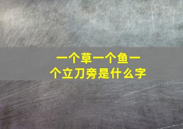 一个草一个鱼一个立刀旁是什么字