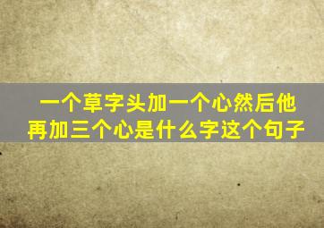 一个草字头加一个心然后他再加三个心是什么字这个句子