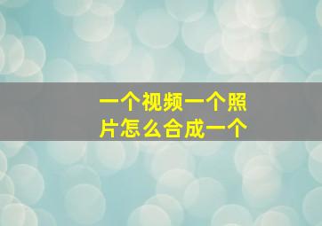 一个视频一个照片怎么合成一个