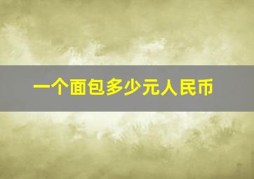 一个面包多少元人民币