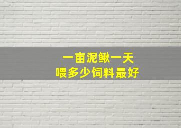 一亩泥鳅一天喂多少饲料最好