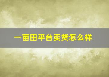 一亩田平台卖货怎么样