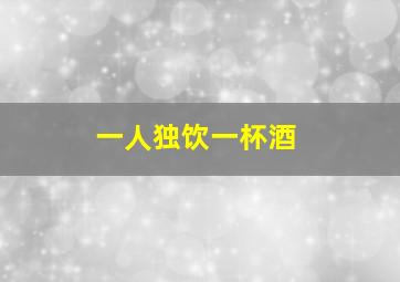 一人独饮一杯酒