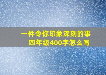 一件令你印象深刻的事四年级400字怎么写