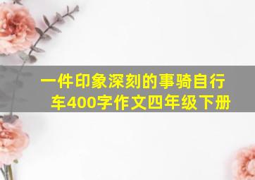 一件印象深刻的事骑自行车400字作文四年级下册