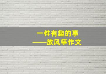 一件有趣的事――放风筝作文