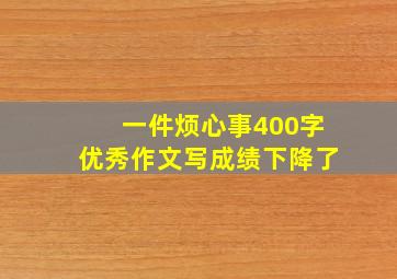 一件烦心事400字优秀作文写成绩下降了