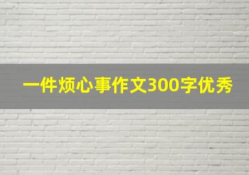 一件烦心事作文300字优秀