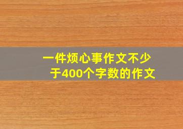 一件烦心事作文不少于400个字数的作文