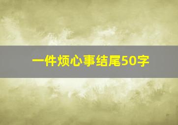 一件烦心事结尾50字