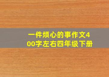 一件烦心的事作文400字左右四年级下册