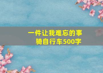 一件让我难忘的事骑自行车500字