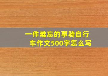 一件难忘的事骑自行车作文500字怎么写