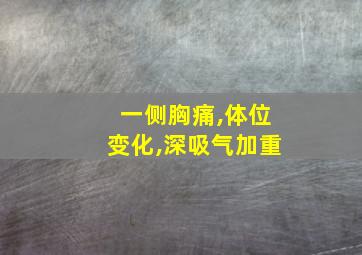 一侧胸痛,体位变化,深吸气加重