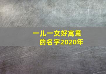 一儿一女好寓意的名字2020年