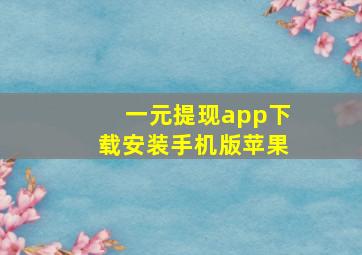 一元提现app下载安装手机版苹果