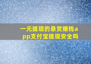 一元提现的悬赏赚钱app支付宝提现安全吗