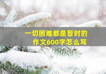 一切困难都是暂时的作文600字怎么写