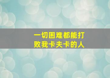 一切困难都能打败我卡夫卡的人