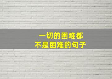 一切的困难都不是困难的句子