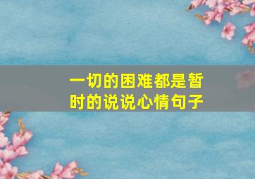 一切的困难都是暂时的说说心情句子