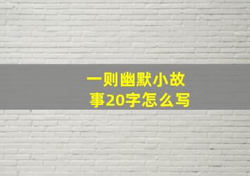 一则幽默小故事20字怎么写