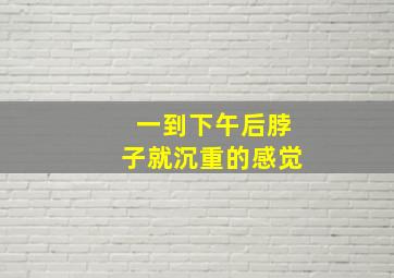 一到下午后脖子就沉重的感觉