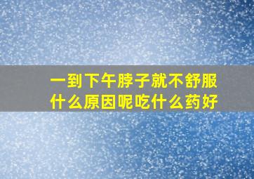 一到下午脖子就不舒服什么原因呢吃什么药好