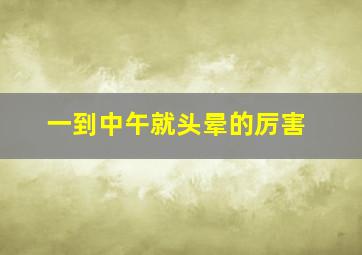 一到中午就头晕的厉害