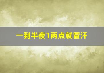 一到半夜1两点就冒汗