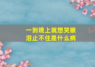 一到晚上就想哭眼泪止不住是什么病