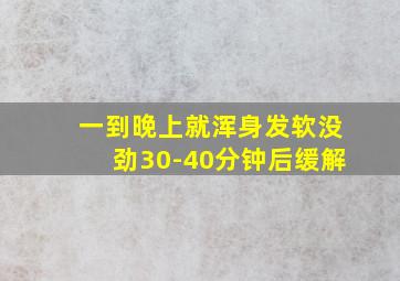 一到晚上就浑身发软没劲30-40分钟后缓解