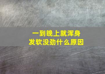 一到晚上就浑身发软没劲什么原因