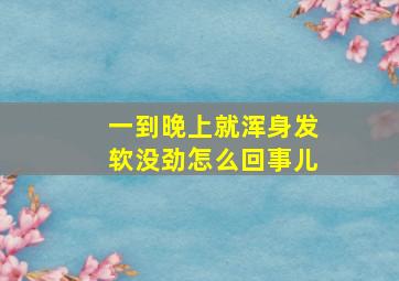 一到晚上就浑身发软没劲怎么回事儿