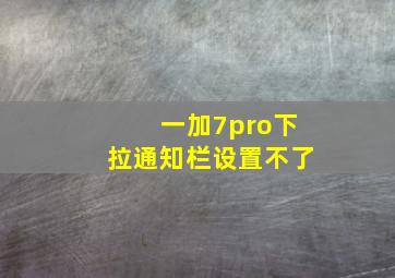 一加7pro下拉通知栏设置不了