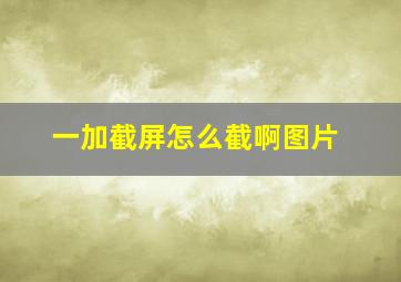 一加截屏怎么截啊图片