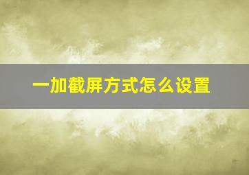 一加截屏方式怎么设置