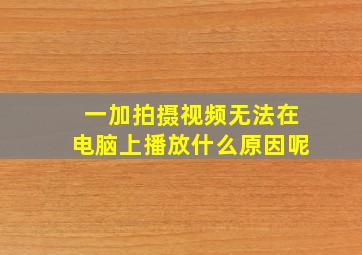 一加拍摄视频无法在电脑上播放什么原因呢