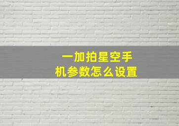 一加拍星空手机参数怎么设置